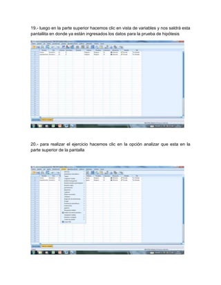 19.- luego en la parte superior hacemos clic en vista de variables y nos saldrá esta
pantallita en donde ya están ingresados los datos para la prueba de hipótesis




20.- para realizar el ejercicio hacemos clic en la opción analizar que esta en la
parte superior de la pantalla
 