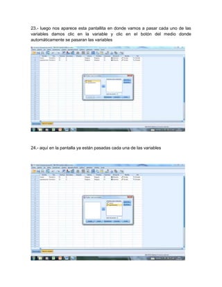 23.- luego nos aparece esta pantallita en donde vamos a pasar cada uno de las
variables damos clic en la variable y clic en el botón del medio donde
automáticamente se pasaran las variables




24.- aquí en la pantalla ya están pasadas cada una de las variables
 