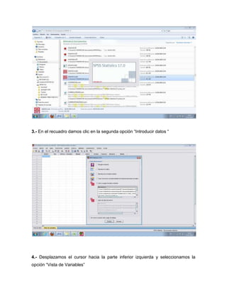 3.- En el recuadro damos clic en la segunda opción “Introducir datos “




4.- Desplazamos el cursor hacia la parte inferior izquierda y seleccionamos la
opción “Vista de Variables”
 