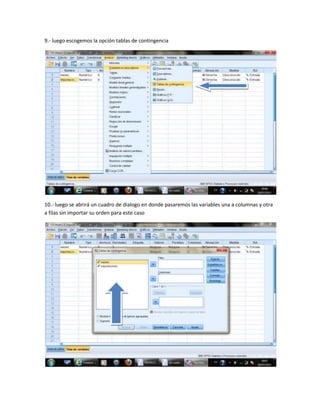 9.- luego escogemos la opción tablas de contingencia




10.- luego se abrirá un cuadro de dialogo en donde pasaremos las variables una a columnas y otra
a filas sin importar su orden para este caso
 
