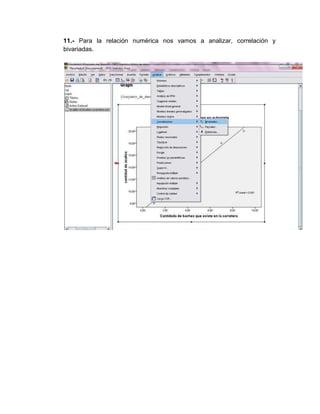 11.- Para la relación numérica nos vamos a analizar, correlación y
bivariadas.
 