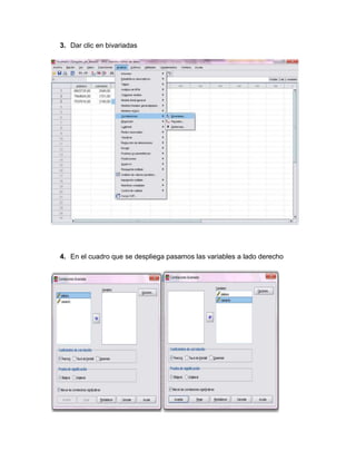 3. Dar clic en bivariadas




4. En el cuadro que se despliega pasamos las variables a lado derecho
 