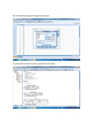 Clic en estadísticos y luego en histograma y continuar




A continuación se analizan los datos y aparecen los resultados
 