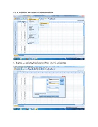 Clic en estadísticos descriptivos-tablas de contingencia




Se despliega una pantalla y le damos clic en filas y columnas y estadísticos
 