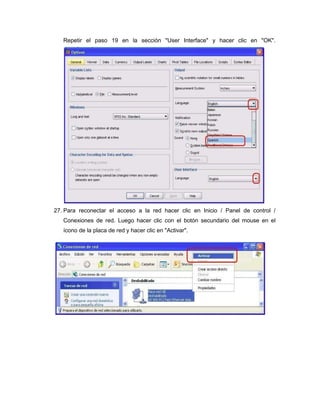 Repetir el paso 19 en la sección "User Interface" y hacer clic en "OK".




27. Para reconectar el acceso a la red hacer clic en Inicio / Panel de control /
   Conexiones de red. Luego hacer clic con el botón secundario del mouse en el
   ícono de la placa de red y hacer clic en "Activar".
 
