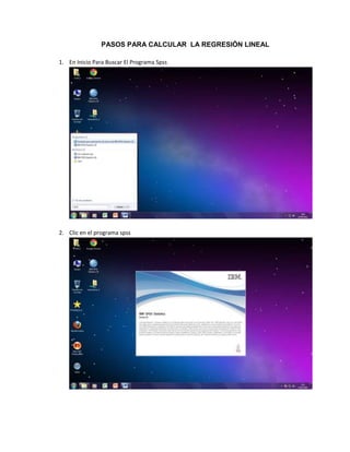 PASOS PARA CALCULAR LA REGRESIÓN LINEAL

1. En Inicio Para Buscar El Programa Spss




2. Clic en el programa spss
 