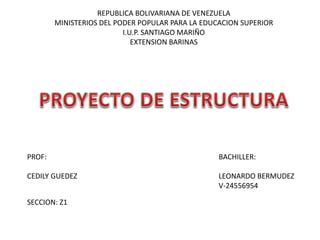REPUBLICA BOLIVARIANA DE VENEZUELA
MINISTERIOS DEL PODER POPULAR PARA LA EDUCACION SUPERIOR
I.U.P. SANTIAGO MARIÑO
EXTENSION BARINAS
BACHILLER:
LEONARDO BERMUDEZ
V-24556954
SECCION: Z1
PROF:
CEDILY GUEDEZ
 