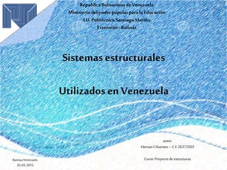 Republica Bolivariana deVenezuela
Ministerio del poder popularpara la Educación
I.U.PolitécnicoSantiagoMariño
Extensión -Barinas
autor:
Hernan Cifuentes –C.I:26372503
Curso:Proyecto de estructuras
Sistemas estructurales
Utilizados en Venezuela
BarinasVenezuela
02-05-2015
 