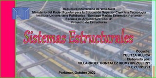 Republica Bolivariana de Venezuela
Ministerio del Poder Popular para la Educación Superior Ciencia y Tecnología
Instituto Universitario Politécnico “Santiago Mariño Extensión Porlamar
Escuela de Arquitectura Cód. 41
Proyecto de Estructuras
Docente:
YULITZA MUJICA
Elaborado por:
VILLARROEL GONZALEZ XIOMYRIS ZULEINY
C.I: 27.591.791
Porlamar, Octubre 2022
 