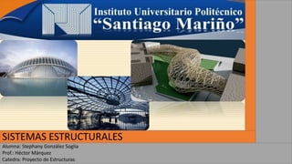 SISTEMAS ESTRUCTURALES
Alumna: Stephany González Soglia
Prof.: Héctor Márquez
Catedra: Proyecto de Estructuras
 