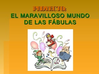 P OYECTO:
      R
EL MARAVILLOSO MUNDO
    DE LAS FÁBULAS
 