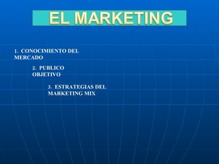 1.  CONOCIMIENTO DEL MERCADO 2.  PUBLICO OBJETIVO 3.  ESTRATEGIAS DEL MARKETING MIX 