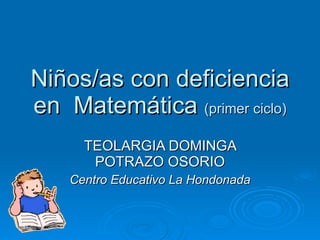 Niños/as con deficiencia en  Matemática  (primer ciclo) TEOLARGIA DOMINGA POTRAZO OSORIO Centro Educativo La Hondonada 