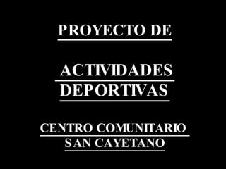 PROYECTO DE  ACTIVIDADES DEPORTIVAS CENTRO COMUNITARIO  SAN CAYETANO 