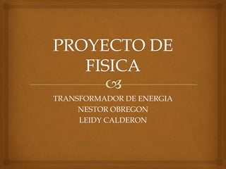 TRANSFORMADOR DE ENERGIA
NESTOR OBREGON
LEIDY CALDERON
 
