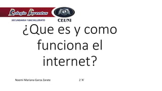 ¿Que es y como
funciona el
internet?
Noemí Mariana Garza Zarate 2 ‘A’
 