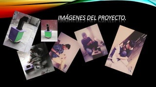 IMÁGENES DEL PROYECTO.
 