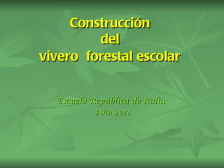 Construcción  del  vivero  forestal escolar   Escuela República de Italia  Año 2011 