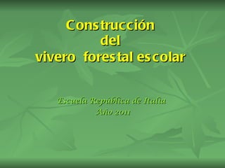 Construcción  del  vivero  forestal escolar   Escuela República de Italia  Año 2011 