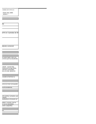 CODIGO: 9311-FP-FO-12

       Fecha: Nov. 2008
       Version 1




    Valle



S

290/2010 en 3 periodos de 40




 ión laboral y comercial




 de los casos lograr crear una
es, de forma que los estudiantes




  estudiantil, cuando ésta,
 as condiciones de baja oferta,
 e contenidos comerciales,
mpetitivo a la vida laboral en



 mita acceder al terminar su




 momento de iniciar la busqueda

criterios de excelencia.




 a mente positiva, luchadora, que
 e formación.
 os estudiantes su formación en

  dandoles a conocer, que es
 asumir con la naturaleza.
 aplicación a especifica


 roceso
 