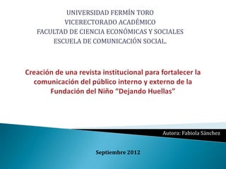 UNIVERSIDAD FERMÍN TORO
       VICERECTORADO ACADÉMICO
FACULTAD DE CIENCIA ECONÓMICAS Y SOCIALES
    ESCUELA DE COMUNICACIÓN SOCIAL.




                                   Autora: Fabiola Sánchez


                Septiembre 2012
 