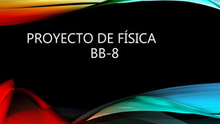 PROYECTO DE FÍSICA
BB-8
 