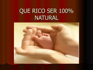QUE RICO SER 100% NATURAL 