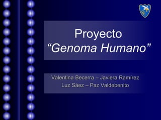 Proyecto
“Genoma Humano”
Valentina Becerra – Javiera Ramírez
Luz Sáez – Paz Valdebenito
 