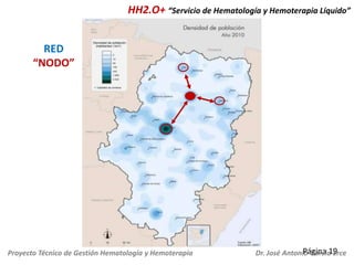 HH2.O+ “Servicio de Hematología y Hemoterapia Líquido”

RED
“NODO”

Proyecto Técnico de Gestión Hematología y Hemoterapia

Página 19
Dr. José Antonio García Erce

 
