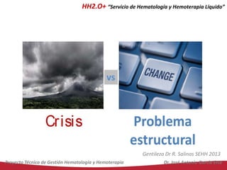 HH2.O+ “Servicio de Hematología y Hemoterapia Líquido”

Gentileza Dr R. Salinas SEHH 2013
Proyecto Técnico de Gestión Hematología y Hemoterapia

Dr. José Antonio García Erce

 