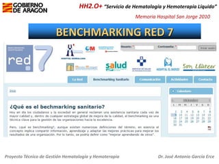 HH2.O+ “Servicio de Hematología y Hemoterapia Líquido”
Memoria Hospital San Jorge 2010

BENCHMARKING RED 7

Proyecto Técnico de Gestión Hematología y Hemoterapia

Dr. José Antonio García Erce

 