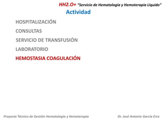 HH2.O+ “Servicio de Hematología y Hemoterapia Líquido”

Actividad
HOSPITALIZACIÓN
CONSULTAS
SERVICIO DE TRANSFUSIÓN
LABORATORIO
HEMOSTASIA COAGULACIÓN

Proyecto Técnico de Gestión Hematología y Hemoterapia

Dr. José Antonio García Erce

 