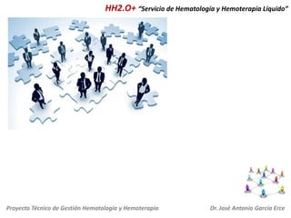 HH2.O+ “Servicio de Hematología y Hemoterapia Líquido”

Proyecto Técnico de Gestión Hematología y Hemoterapia

Dr. José Antonio García Erce

 
