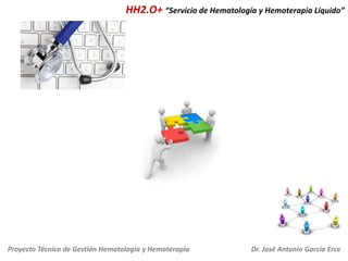 HH2.O+ “Servicio de Hematología y Hemoterapia Líquido”

Proyecto Técnico de Gestión Hematología y Hemoterapia

Dr. José An...