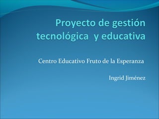Centro Educativo Fruto de la Esperanza
Ingrid Jiménez
 