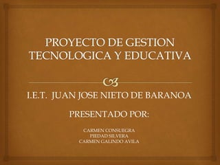 I.E.T. JUAN JOSE NIETO DE BARANOA
PRESENTADO POR:
CARMEN CONSUEGRA
PIEDAD SILVERA
CARMEN GALINDO AVILA
 
