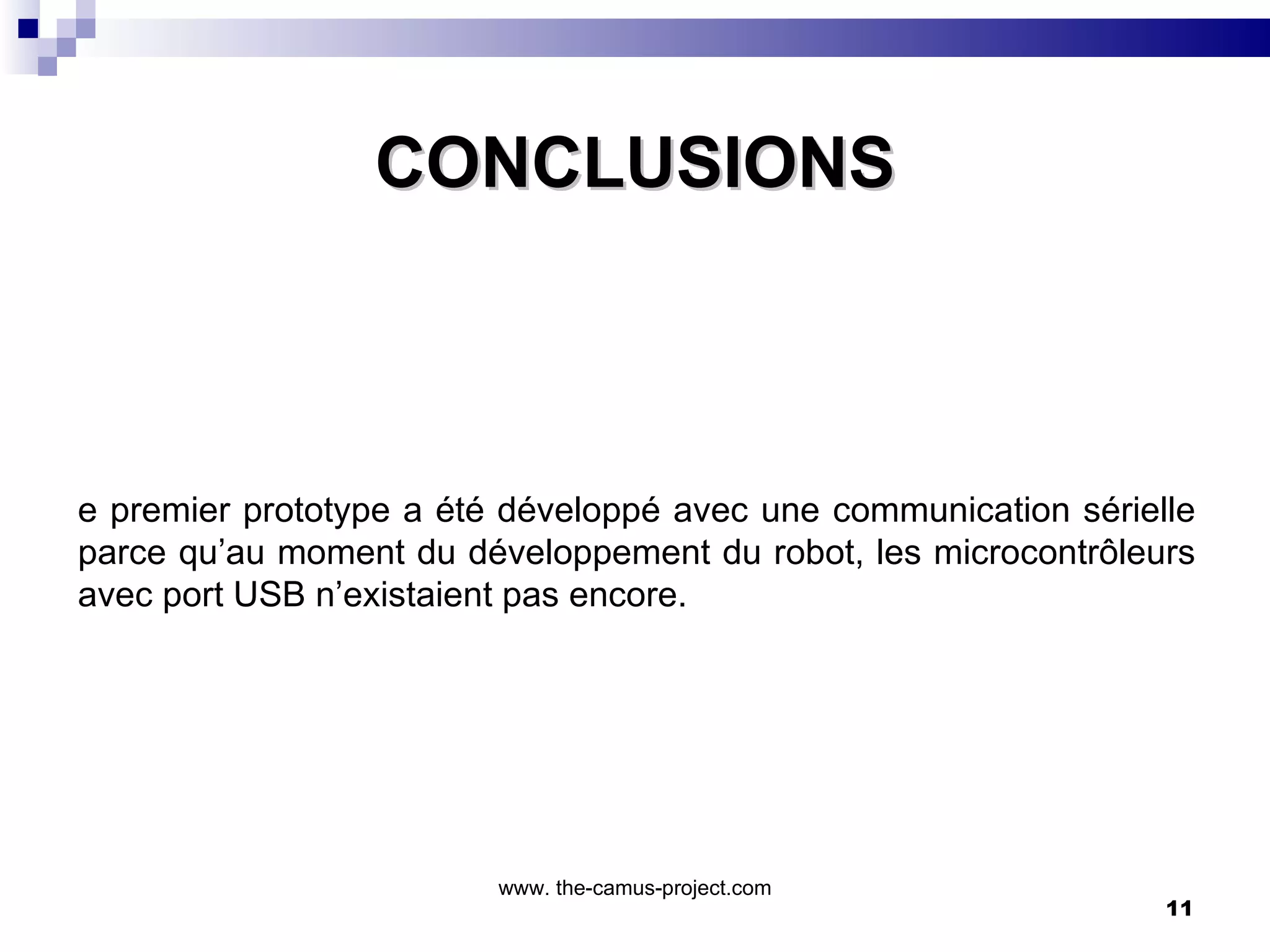 CONCLUSIONS Ce premier prototype a été développé avec une communication sérielle parce qu’au moment du développement du robot, les microcontrôleurs avec port USB n’existaient pas encore.  www. the-camus-project.com 