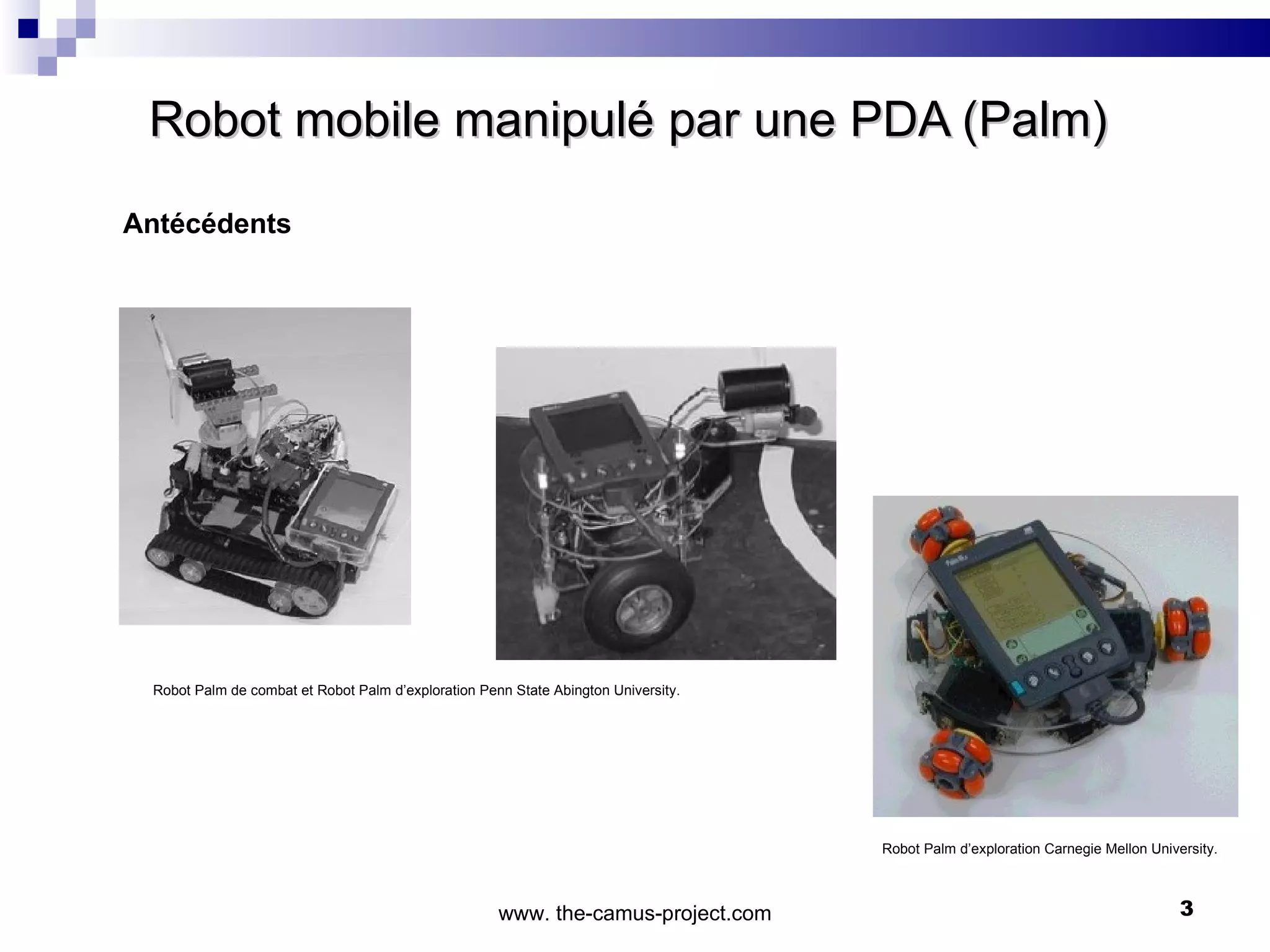Robot mobile manipulé par une PDA (Palm)  www. the-camus-project.com Antécédents Robot Palm d e   combat   et  Robot Palm d’ exploration  Penn State Abington University. Robot Palm d’ exploration  Carnegie Mellon University. 