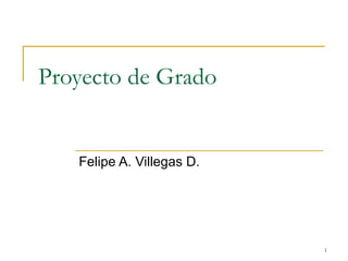 Proyecto de Grado Felipe A. Villegas D. 