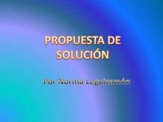 PROPUESTA DE SOLUCIÓN Por Norma Leguizamón 