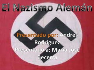 El Nazismo Alemán Presentado por: Andrés Rodríguez Presentado a: María José  Becerra 