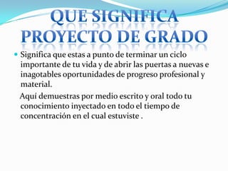  Significa que estas a punto de terminar un ciclo

importante de tu vida y de abrir las puertas a nuevas e
inagotables oportunidades de progreso profesional y
material.
Aquí demuestras por medio escrito y oral todo tu
conocimiento inyectado en todo el tiempo de
concentración en el cual estuviste .

 