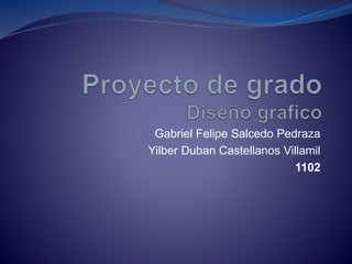 Gabriel Felipe Salcedo Pedraza
Yilber Duban Castellanos Villamil
1102
 