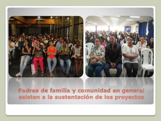 Padres de familia y comunidad en general
asisten a la sustentación de los proyectos
 
