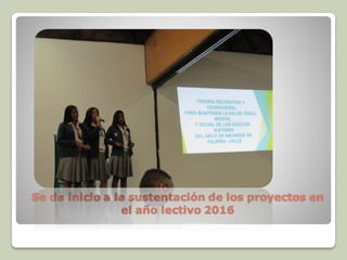 Se da inicio a la sustentación de los proyectos en
el año lectivo 2016
 