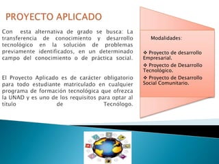Modalidades:
 Proyecto de desarrollo
Empresarial.
 Proyecto de Desarrollo
Tecnológico.
 Proyecto de Desarrollo
Social Comunitario.

 