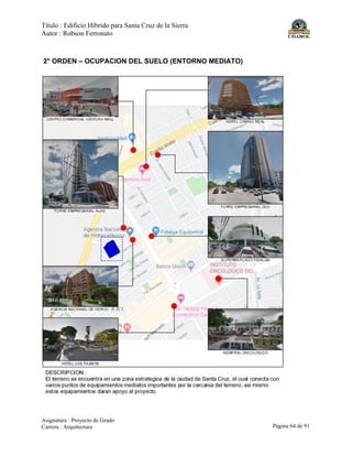 Título : Edificio Híbrido para Santa Cruz de la Sierra
Autor : Robson Ferronato
Asignatura : Proyecto de Grado
Carrera : Arquitectura Página 64 de 91
2° ORDEN – OCUPACION DEL SUELO (ENTORNO MEDIATO)
 