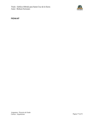 Título : Edificio Híbrido para Santa Cruz de la Sierra
Autor : Robson Ferronato
Asignatura : Proyecto de Grado
Carrera : Arquitectura Página 77 de 91
FICHA #7
 