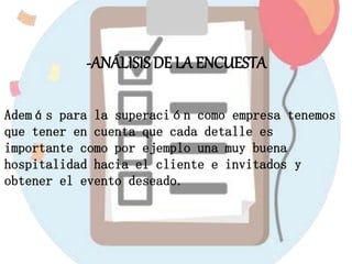 -ANÁLISIS DE LA ENCUESTA
Además para la superación como empresa tenemos
que tener en cuenta que cada detalle es
importante como por ejemplo una muy buena
hospitalidad hacia el cliente e invitados y
obtener el evento deseado.
 