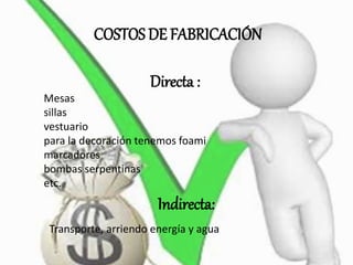 COSTOS DE FABRICACIÓN
Directa :
Mesas
sillas
vestuario
para la decoración tenemos foami
marcadores
bombas serpentinas
etc.
Indirecta:
Transporte, arriendo energía y agua
 